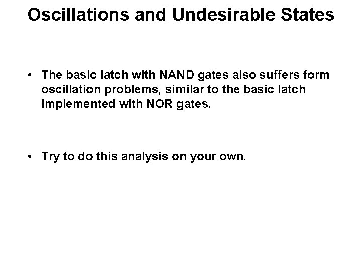 Oscillations and Undesirable States • The basic latch with NAND gates also suffers form