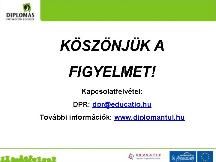 KÖSZÖNJÜK A FIGYELMET! Kapcsolatfelvétel: DPR: dpr@educatio. hu További információk: www. diplomantul. hu 