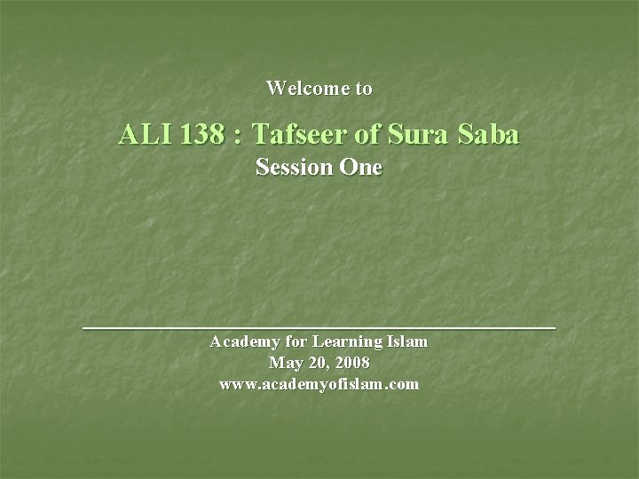 Welcome to ALI 138 : Tafseer of Sura Saba Session One ___________________ Academy for