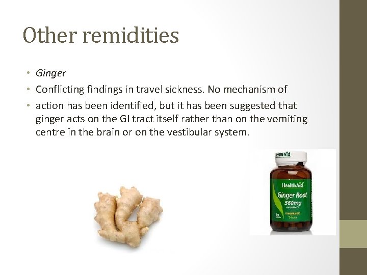 Other remidities • Ginger • Conflicting findings in travel sickness. No mechanism of •