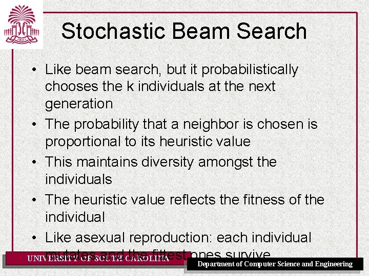 Stochastic Beam Search • Like beam search, but it probabilistically chooses the k individuals