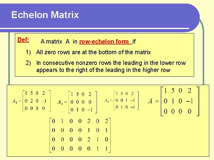 Echelon Matrix Def: A matrix A in row-echelon form if 1) All zero rows