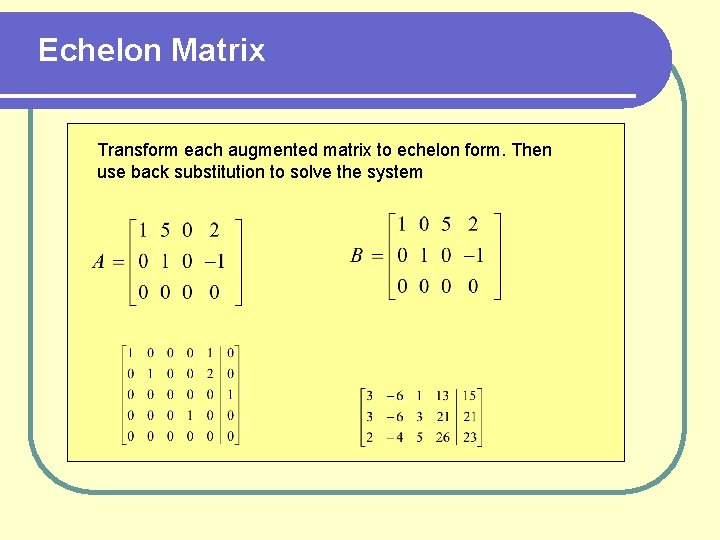 Echelon Matrix Transform each augmented matrix to echelon form. Then use back substitution to