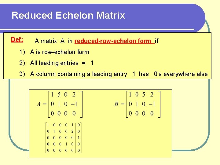 Reduced Echelon Matrix Def: A matrix A in reduced-row-echelon form if 1) A is