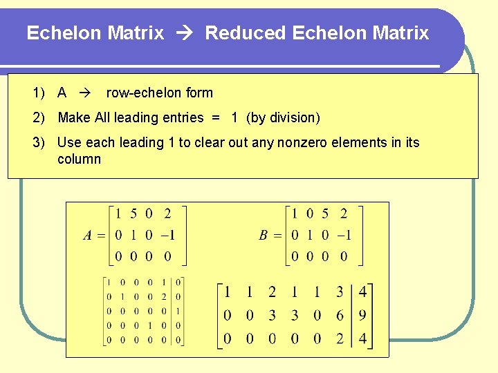 Echelon Matrix Reduced Echelon Matrix 1) A row-echelon form 2) Make All leading entries