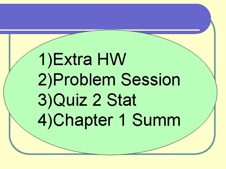 1)Extra HW 2)Problem Session 3)Quiz 2 Stat 4)Chapter 1 Summ 