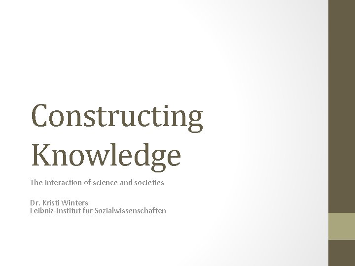 Constructing Knowledge The interaction of science and societies Dr. Kristi Winters Leibniz-Institut für Sozialwissenschaften