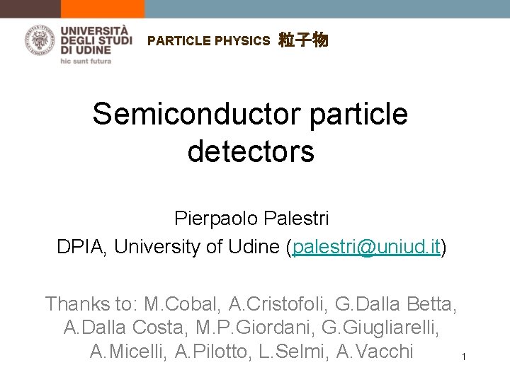 PARTICLE PHYSICS 粒子物 Semiconductor particle detectors Pierpaolo Palestri DPIA, University of Udine (palestri@uniud. it)