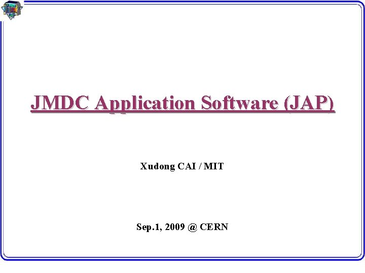 JMDC Application Software (JAP) Xudong CAI / MIT Sep. 1, 2009 @ CERN 