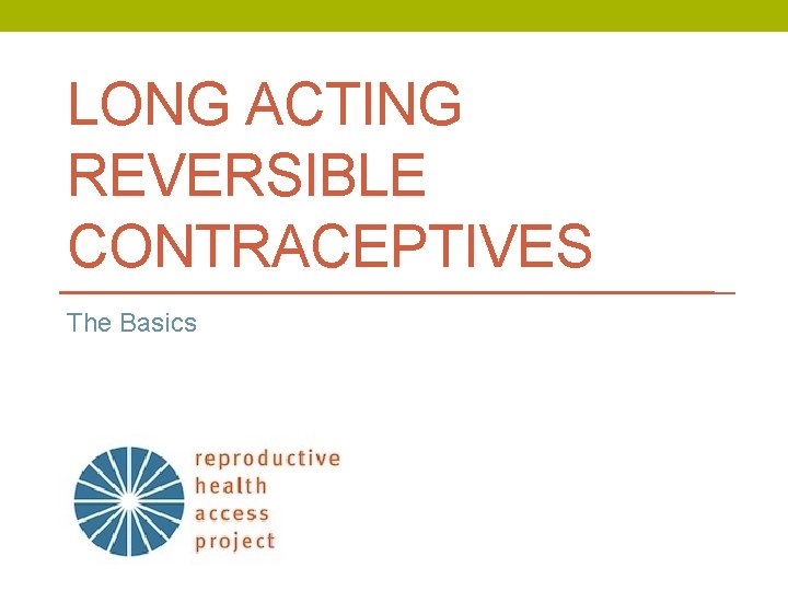 LONG ACTING REVERSIBLE CONTRACEPTIVES The Basics 