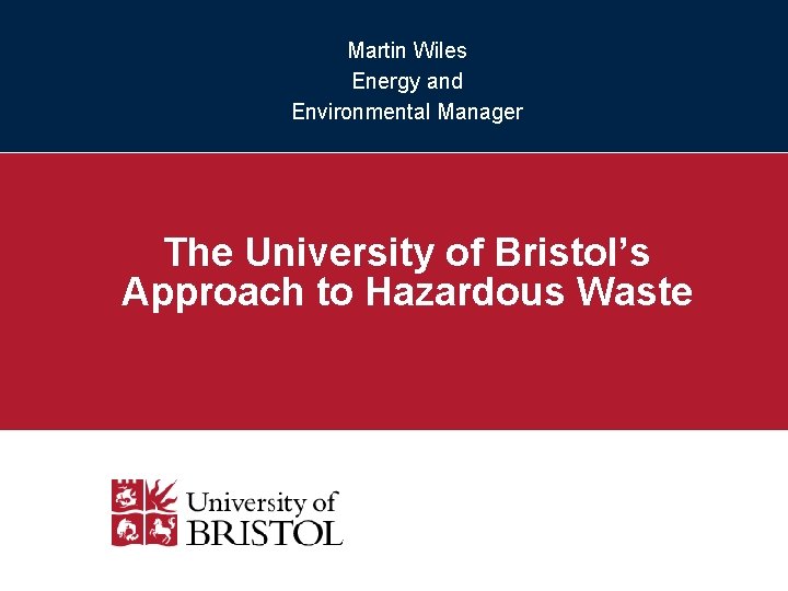 Martin Wiles Energy and Environmental Manager The University of Bristol’s Approach to Hazardous Waste