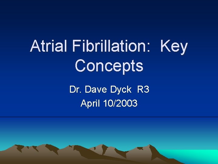 Atrial Fibrillation: Key Concepts Dr. Dave Dyck R 3 April 10/2003 