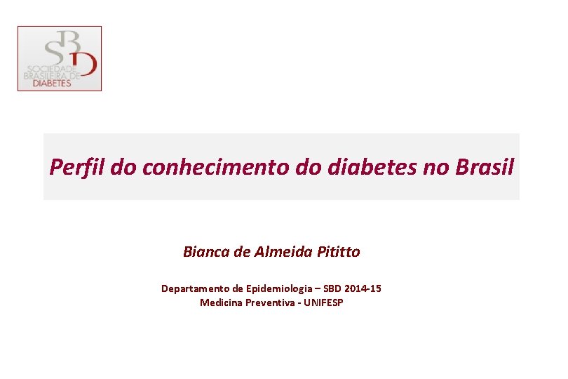 Perfil do conhecimento do diabetes no Brasil Bianca de Almeida Pititto Departamento de Epidemiologia