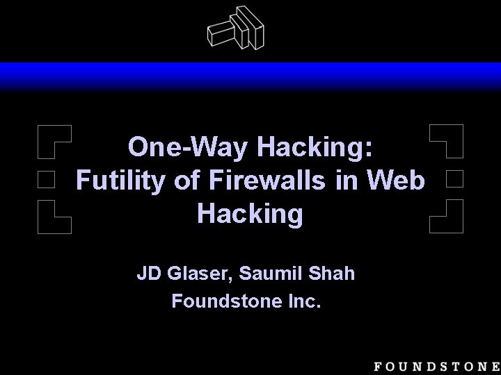 One-Way Hacking: Futility of Firewalls in Web Hacking JD Glaser, Saumil Shah Foundstone Inc.