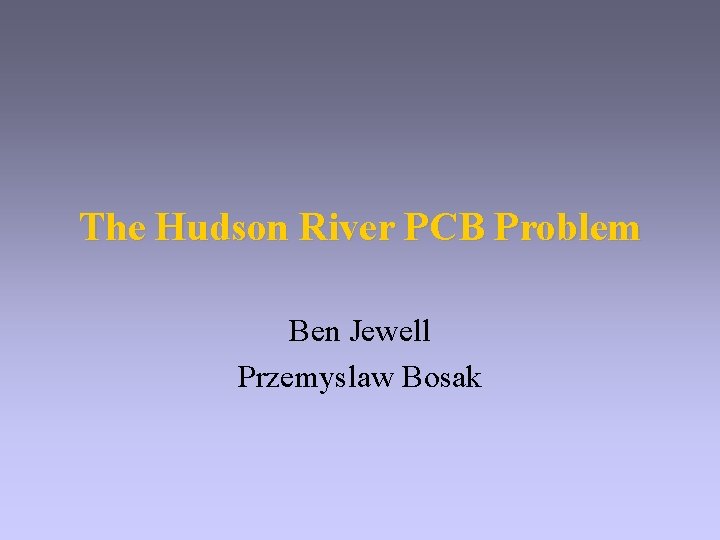 The Hudson River PCB Problem Ben Jewell Przemyslaw Bosak 