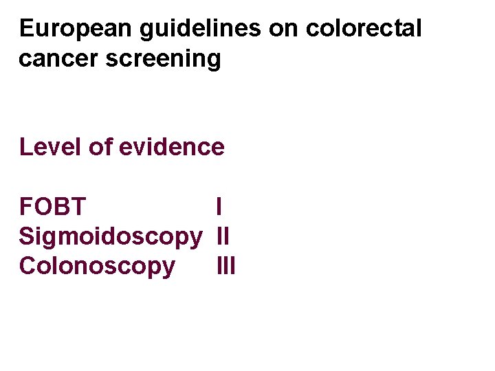 European guidelines on colorectal cancer screening Level of evidence FOBT I Sigmoidoscopy II Colonoscopy