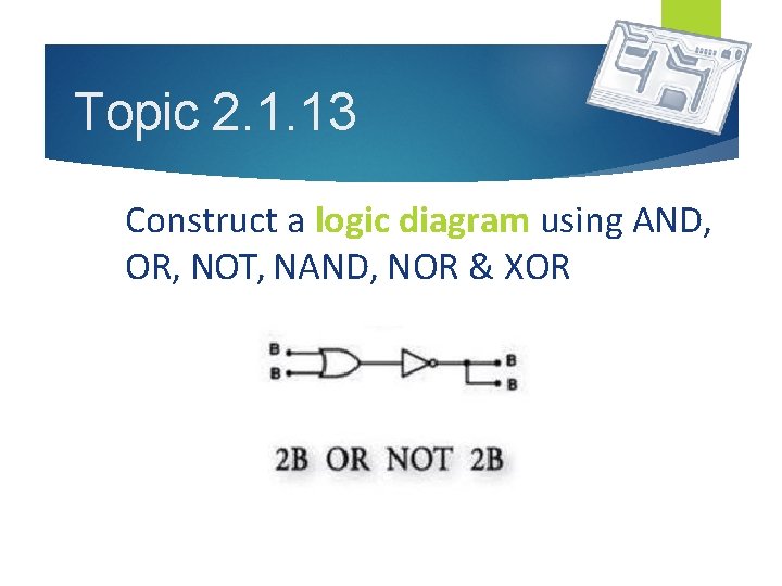 Topic 2. 1. 13 Construct a logic diagram using AND, OR, NOT, NAND, NOR