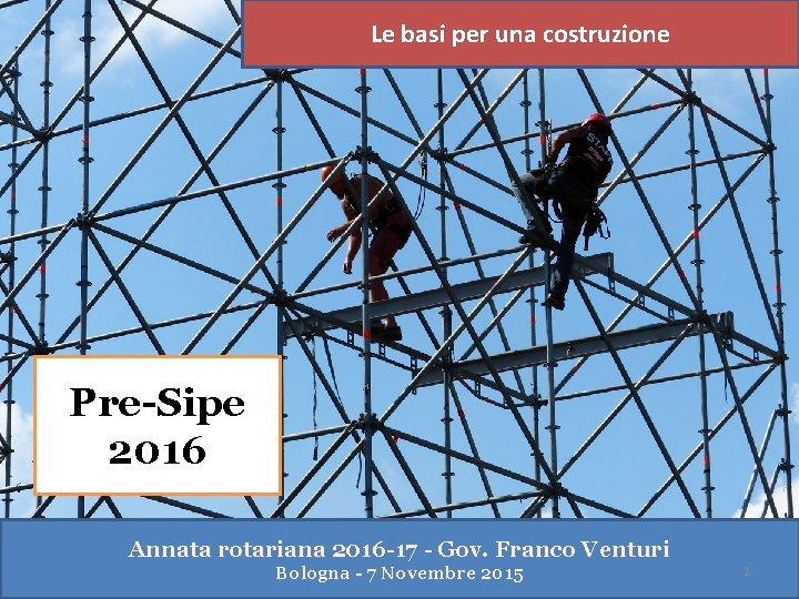 Le basi per una costruzione Pre-Sipe 2016 Annata rotariana 2016 -17 - Gov. Franco