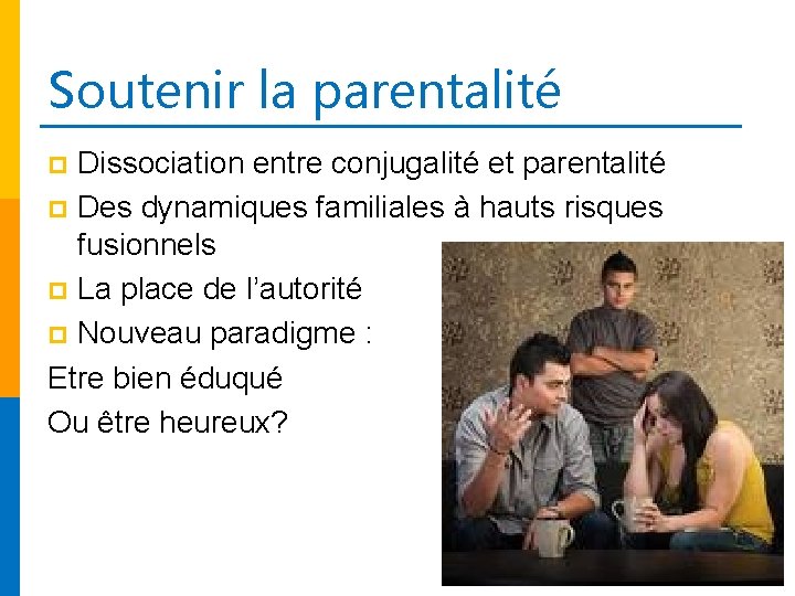 Soutenir la parentalité Dissociation entre conjugalité et parentalité p Des dynamiques familiales à hauts