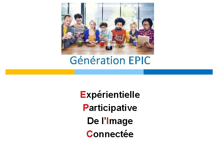 Génération EPIC Expérientielle Participative De l’Image Connectée 