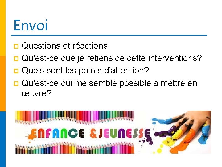 Envoi Questions et réactions p Qu’est-ce que je retiens de cette interventions? p Quels