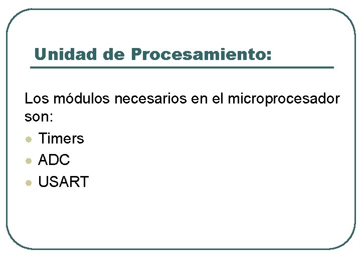 Unidad de Procesamiento: Los módulos necesarios en el microprocesador son: l Timers l ADC