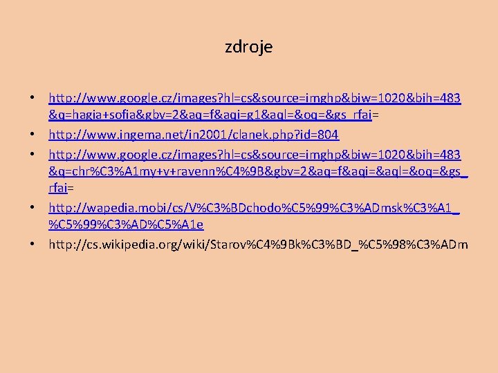 zdroje • http: //www. google. cz/images? hl=cs&source=imghp&biw=1020&bih=483 &q=hagia+sofia&gbv=2&aq=f&aqi=g 1&aql=&oq=&gs_rfai= • http: //www. ingema. net/in