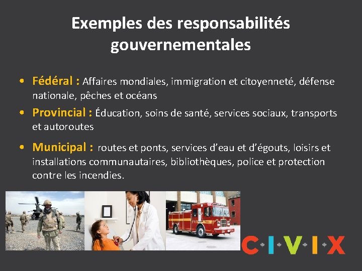 Exemples des responsabilités gouvernementales • Fédéral : Affaires mondiales, immigration et citoyenneté, défense nationale,