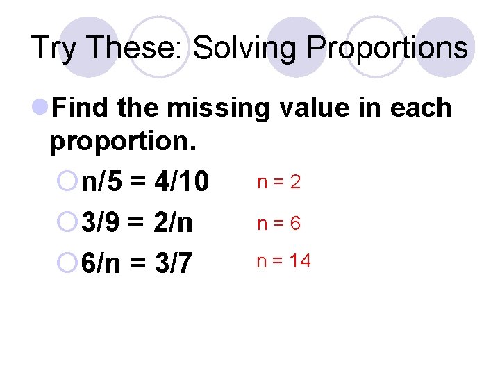 Try These: Solving Proportions l. Find the missing value in each proportion. n=2 ¡n/5