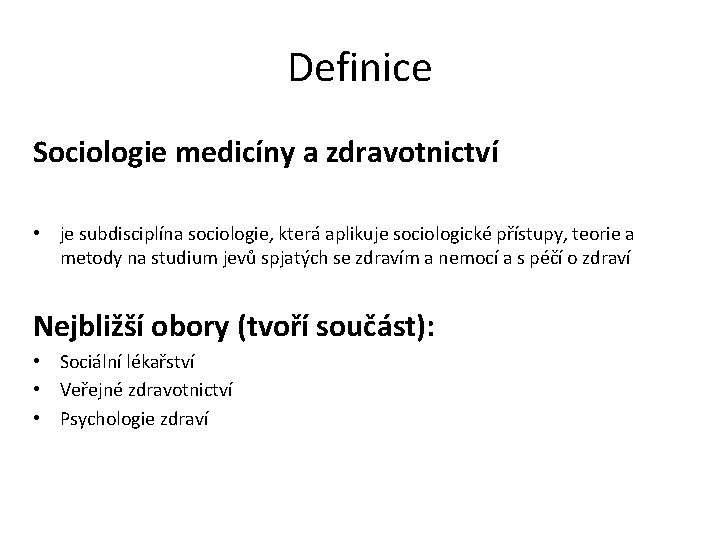 Definice Sociologie medicíny a zdravotnictví • je subdisciplína sociologie, která aplikuje sociologické přístupy, teorie