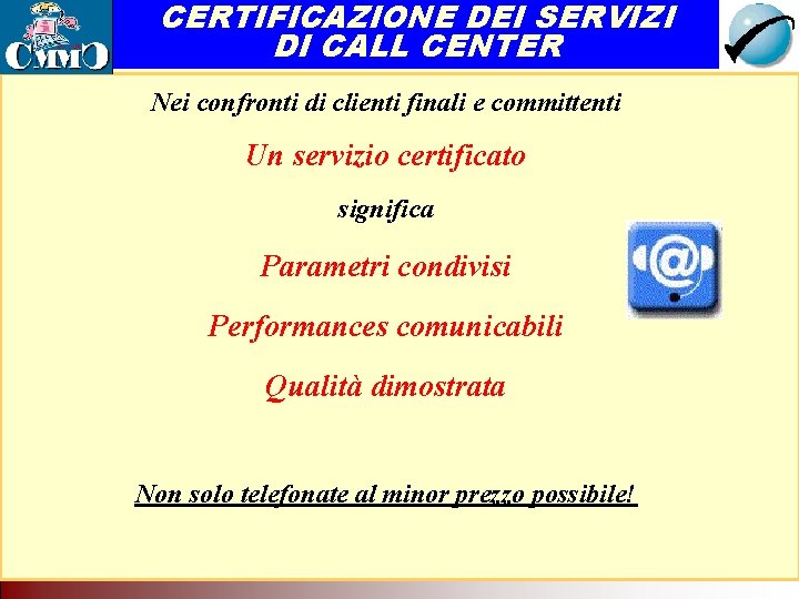 CERTIFICAZIONE DEI SERVIZI DI CALL CENTER Nei confronti di clienti finali e committenti Il CERTIFICAZIONE DEI SERVIZI DI CALL CENTER Nei confronti di clienti finali e committenti Il