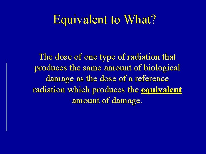 Equivalent to What? The dose of one type of radiation that produces the same Equivalent to What? The dose of one type of radiation that produces the same