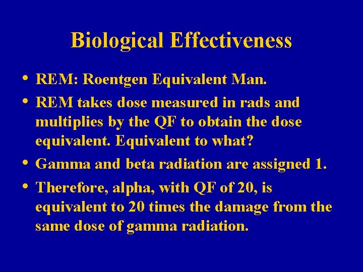 Biological Effectiveness • REM: Roentgen Equivalent Man. • REM takes dose measured in rads Biological Effectiveness • REM: Roentgen Equivalent Man. • REM takes dose measured in rads
