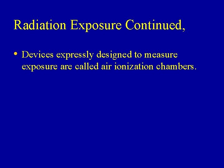 Radiation Exposure Continued, • Devices expressly designed to measure exposure are called air ionization Radiation Exposure Continued, • Devices expressly designed to measure exposure are called air ionization