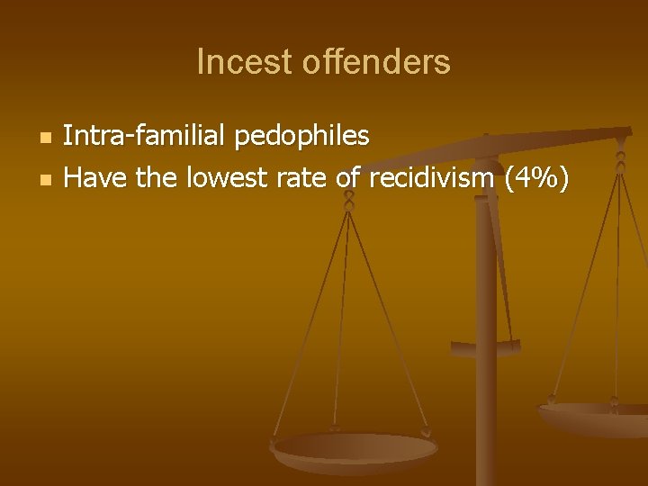 Incest offenders n n Intra-familial pedophiles Have the lowest rate of recidivism (4%) 