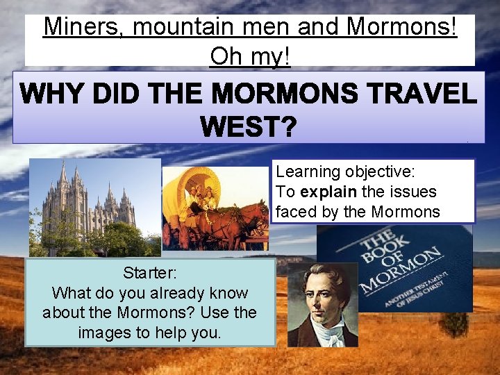 Miners, mountain men and Mormons! Oh my! Learning objective: To explain the issues faced