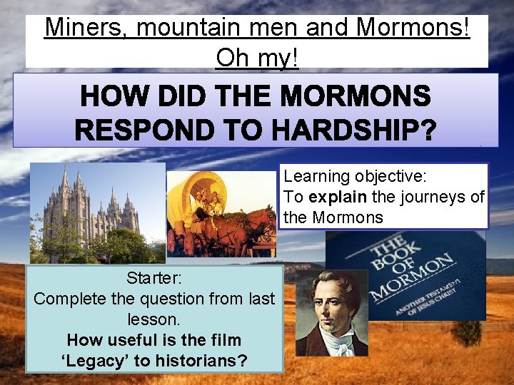 Miners, mountain men and Mormons! Oh my! Learning objective: To explain the journeys of