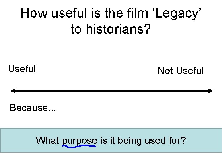 How useful is the film ‘Legacy’ to historians? Useful Not Useful Because. . .