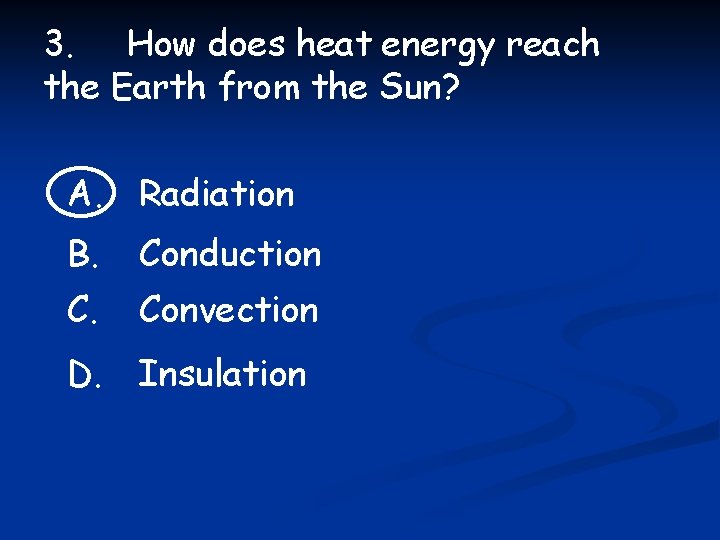 3. How does heat energy reach the Earth from the Sun? A. Radiation B.