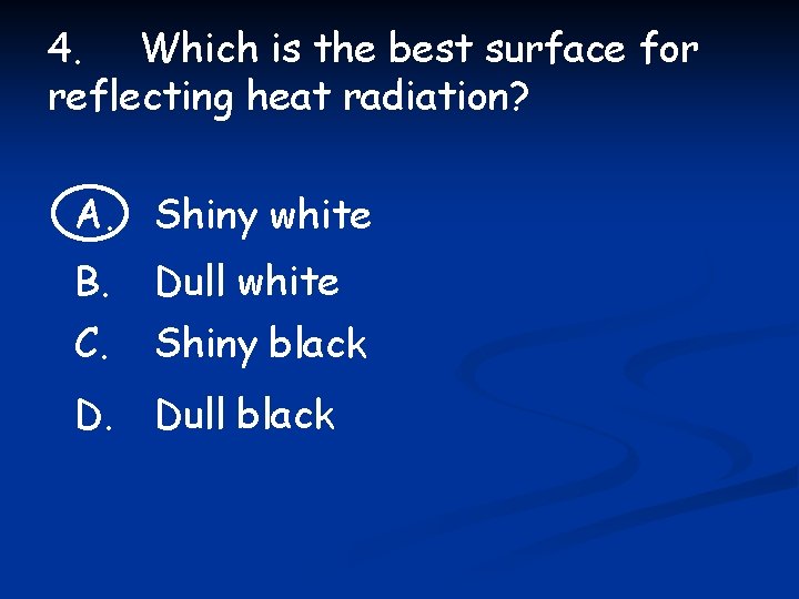 4. Which is the best surface for reflecting heat radiation? A. Shiny white B.