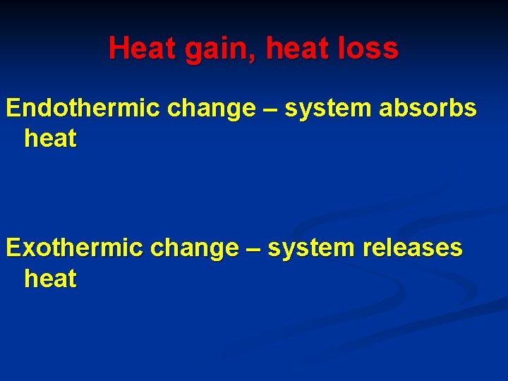 Heat gain, heat loss Endothermic change – system absorbs heat Exothermic change – system