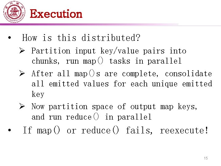Execution • How is this distributed? Ø Partition input key/value pairs into chunks, run