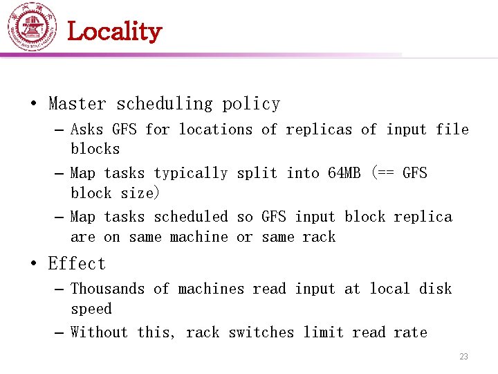 Locality • Master scheduling policy – Asks GFS for locations of replicas of input