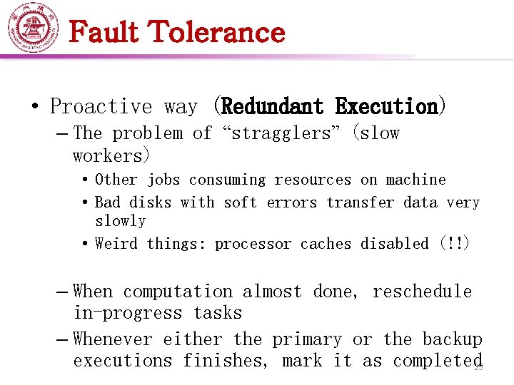 Fault Tolerance • Proactive way (Redundant Execution) – The problem of “stragglers” (slow workers)