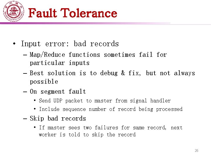 Fault Tolerance • Input error: bad records – Map/Reduce functions sometimes fail for particular