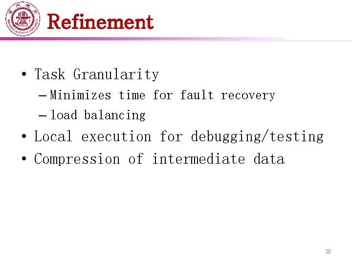 Refinement • Task Granularity – Minimizes time for fault recovery – load balancing •