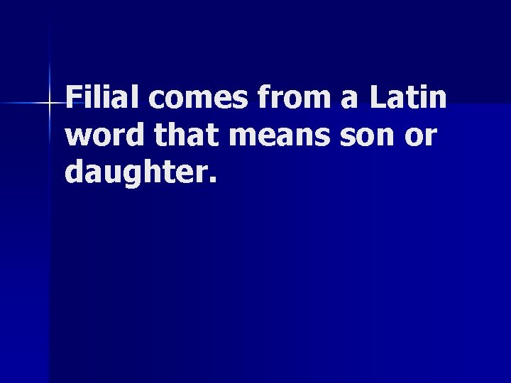 Filial comes from a Latin word that means son or daughter. 