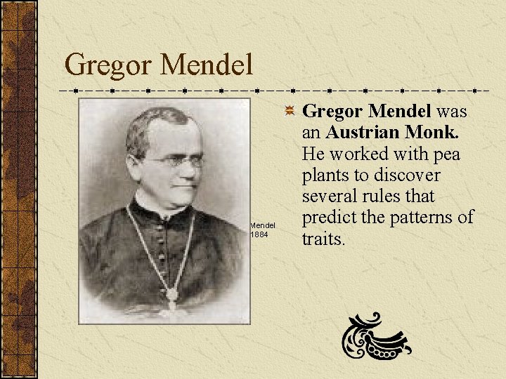 Gregor Mendel was an Austrian Monk. He worked with pea plants to discover several