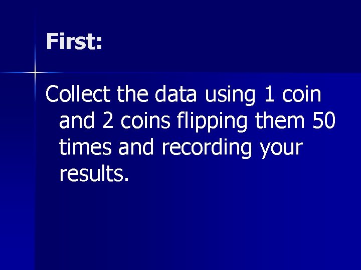 First: Collect the data using 1 coin and 2 coins flipping them 50 times