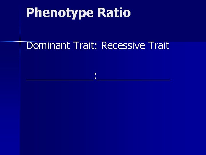 Phenotype Ratio Dominant Trait: Recessive Trait ______: _______ 